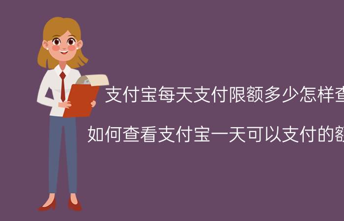 支付宝每天支付限额多少怎样查 如何查看支付宝一天可以支付的额度？